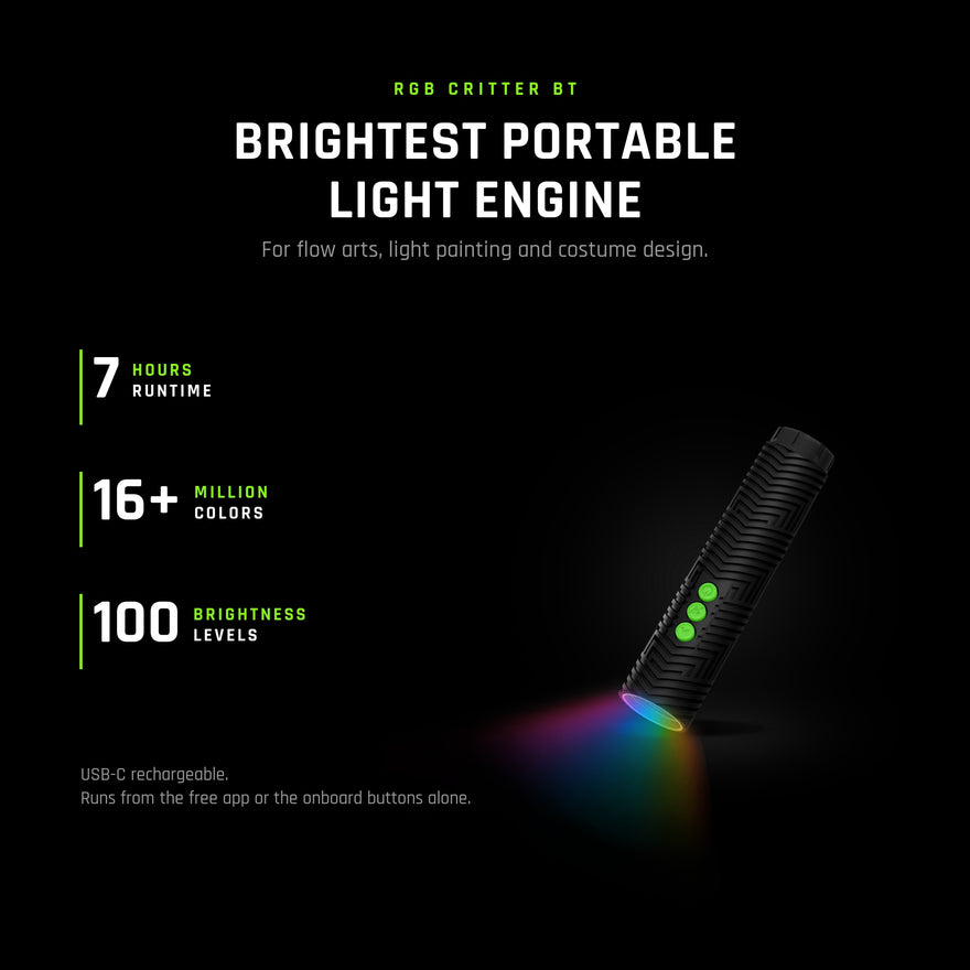 RGB Critter BT, the brightest portable light engine, for flow arts, light painting and costume design. 7 hour runtime, over 16 million colors and 100 brightness levels. USB-C rechargeable, and it runs from the free Ants on a Melon app or from the onboard buttons alone.
